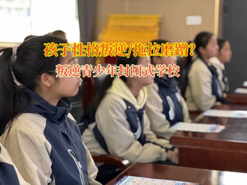 叛逆青少年封閉式學校矯正孩子拖拉磨蹭行為 叛逆青少年封閉式學校矯正孩子拖拉磨蹭行為