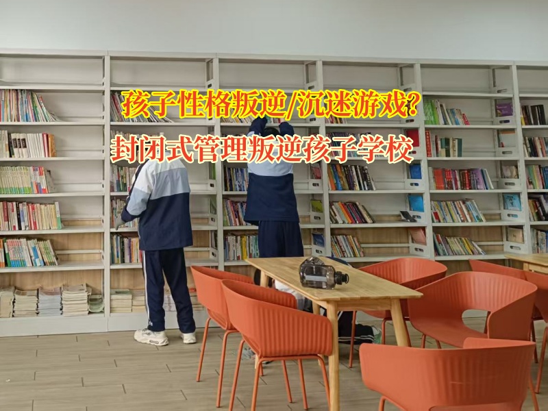 封閉式管理叛逆孩子學校矯正孩子性格暴躁問題