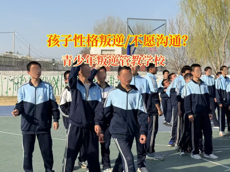 青少年叛逆管教學(xué)校矯正孩子不喜歡溝通問題